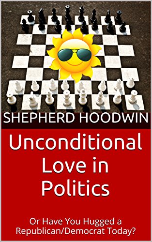 Unconditional Love in Politics: Or Have You Hugged a Republican/Democrat Today?