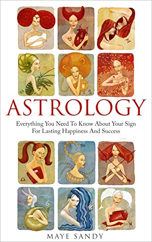 Astrology: Everything You Need To Know About Your Astrology Sign For Lasting Happiness And Success (Astrology 2017) (English Edition)