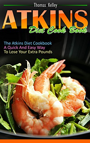 Atkins Diet Cook Book: The Atkins Diet Cookbook, a quick and easy way to lose your extra pounds