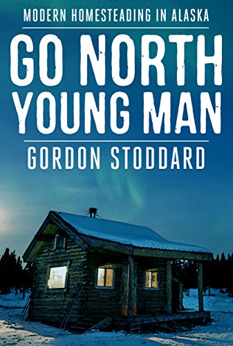 Book Cover Go North, Young Man: Modern Homesteading in Alaska