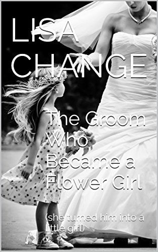 The Groom Who Became a Flower Girl: (she turned him into a little girl: gender transformation and age regression)