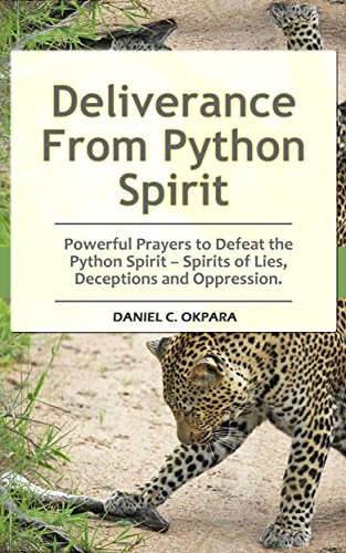 Deliverance From Python Spirit: Powerful Prayers to Defeat the Python Spirit - Spirit of Lies, Deceptions and Oppression. (Deliverance Series Book 3)
