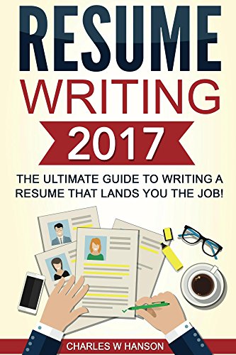 Resume: Writing 2017 The Ultimate Guide to Writing a Resume that Lands YOU the Job! (Resume Writing, Cover Letter, CV, Jobs, Career, Interview)