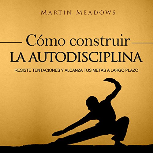 Cómo Construir la Autodisciplina [How to Build Self-Discipline]: Resiste Tentaciones y Alcanza Tus Metas a Largo Plazo [Resist Temptations and Achieve Your Long-Term Goals]