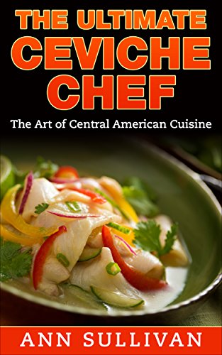 The Ultimate Ceviche Chef: The Art Of Central American Cuisine