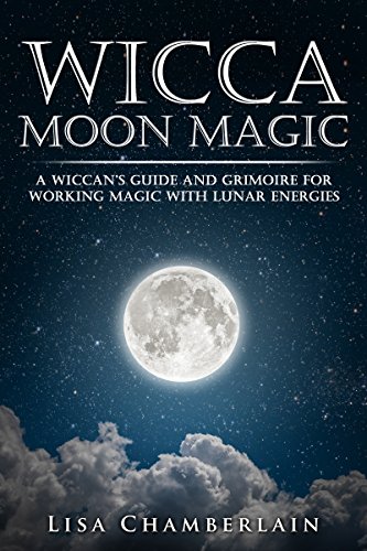 Wicca Moon Magic: A Wiccan's Guide and Grimoire for Working Magic with Lunar Energies (Wicca for Beginners Series)