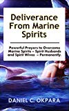 Deliverance from Marine Spirits: Powerful Prayers to Overcome Marine Spirits - Spirit Husbands and Spirit Wives - Permanently. (Deliverance Series Book 1)