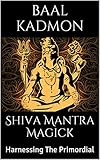 Shiva Mantra Magick: Harnessing The Primordial