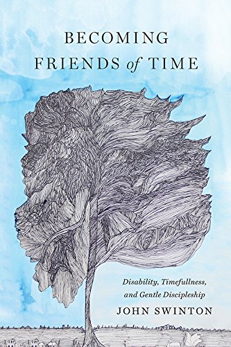 Becoming Friends of Time: Disability, Timefullness, and Gentle Discipleship (Studies in Religion, Theology, and Disability)