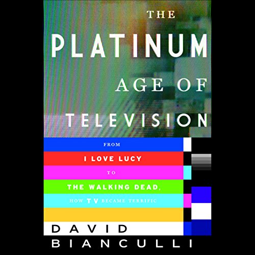 The Platinum Age of Television: From I Love Lucy to The Walking Dead, How TV Became Terrific