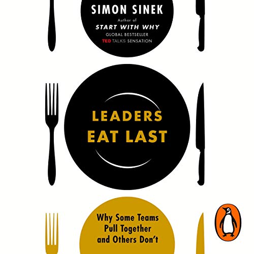 Leaders Eat Last: Why Some Teams Pull Together and Others Don't