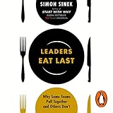 Leaders Eat Last: Why Some Teams Pull Together and Others Don't