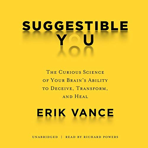 Suggestible You: The Curious Science of Your Brain’s Ability to Deceive, Transform, and Heal
