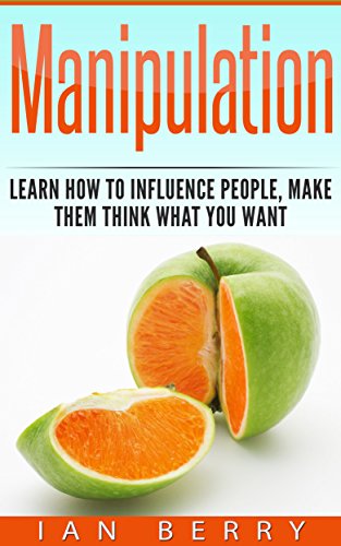 Manipulation: Learn How To Influence People, Make Them Think What You Want