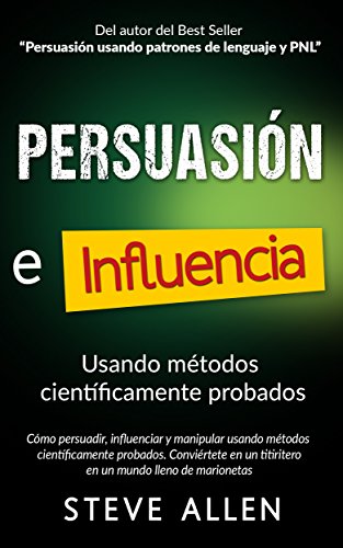 Persuasión, influencia y manipulación usando métodos científicamente probados: Cómo persuadir, influenciar y manipular usando métodos científicamente probados (Spanish Edition)