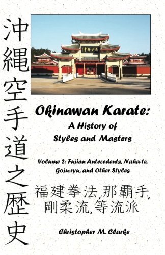 Okinawan Karate: A History of Styles and Masters: Volume 2: Fujian Antecedents, Naha-te, Goju-ryu, and Other Styles by Christopher M. Clarke (2012-11-12)