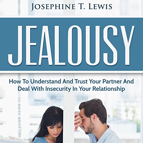 Jealousy: How to Understand and Trust Your Partner and Deal with Insecurity in Your Relationship