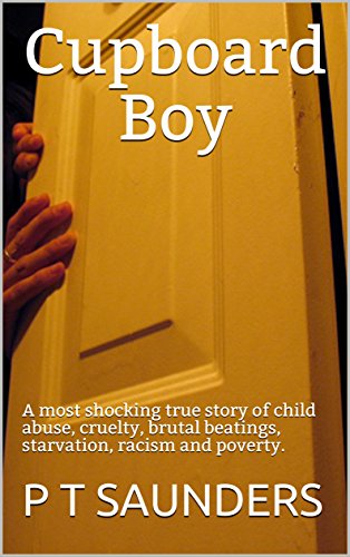 Cupboard Boy: A truly disturbing story of child abuse. A gripping and emotional page turner, you won't be able to put down (The P T Saunders Story. Book 1)