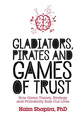 Gladiators, Pirates and Games of Trust: How Game Theory, Strategy and Probability Rule Our Lives (English Edition)
