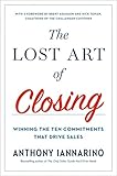 The Lost Art of Closing: Winning the Ten Commitments That Drive Sales