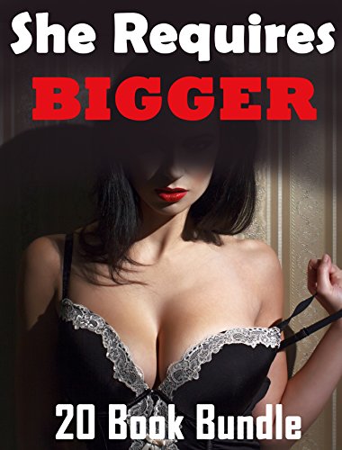 She Requires Bigger... 20 Stories of Exactly What You Need!