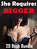 She Requires Bigger... 20 Stories of Exactly What You Need!