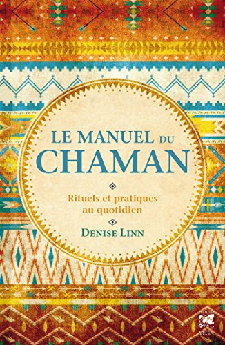 Le manuel du chaman : Rituels et pratiques au quotidien