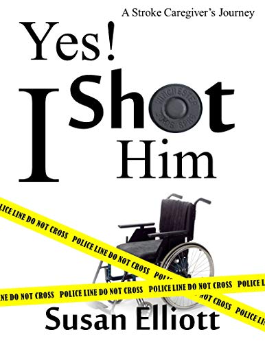 Yes, I Shot Him!: A Stroke Caregiver's Journey