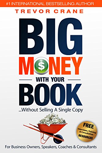 Big Money With Your Book...Without Selling A Single Copy: For Business Owners, Speakers, Coaches & Consultants
