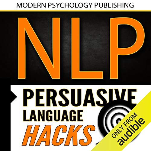 NLP: Persuasive Language Hacks: Instant Social Influence with Subliminal Thought Control and Neuro Linguistic Programming