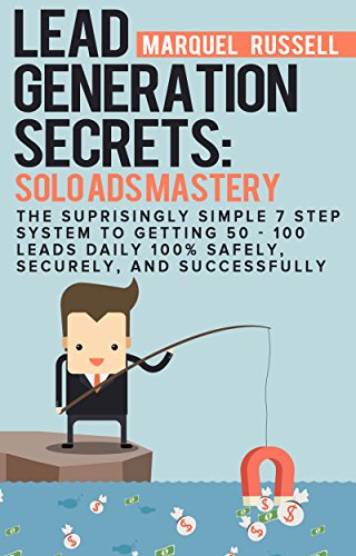 Lead Generation Secrets: Solo Ads Mastery : How To Generate 30 – 100 Leads Daily Safety, Swiftly, & Securely
