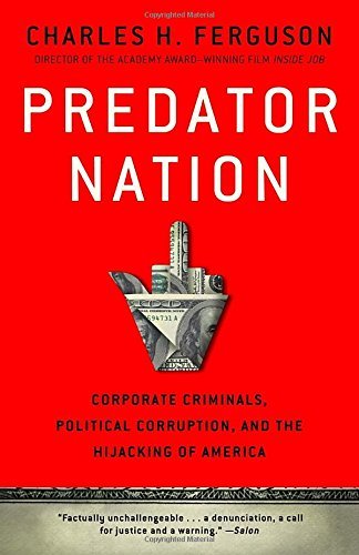 Predator Nation: Corporate Criminals, Political Corruption, and the Hijacking of America by Charles H. Ferguson (2013-05-21)