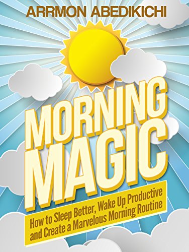Morning Magic: How to Sleep Better, Wake Up Productive, and Create a Marvelous Morning Routine