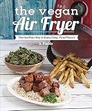 The Vegan Air Fryer: The Healthier Way to Enjoy Deep-Fried Flavors
