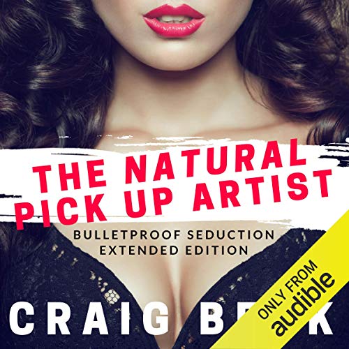 The Natural Pick up Artist: Bulletproof Seduction Extended Edition