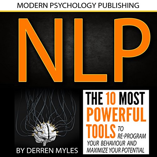 NLP: Neuro Linguistic Programming: The 10 Most Powerful Tools to Re-Program Your Behavior and Maximize Your Potential