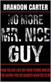 No More Mr. Nice Guy: How to Live Life on Your Terms and be the Alpha You've Always Wanted to be