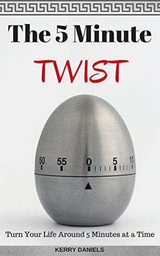 The 5 Minute Twist: Turn Your Life Around 5 Minutes at a Time (Change in 5 or Less Book 1)