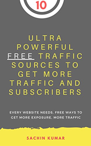 10 ULTRA POWERFUL FREE TRAFFIC SOURCES TO GET MORE TRAFFIC AND SUBSCRIBERS: Every Website Needs, Free Ways to Get More Exposure, More Traffic