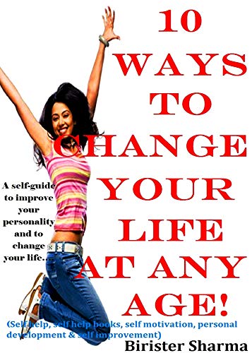 Book Cover 10 WAYS TO CHANGE YOUR LIFE AT ANY AGE!: A self-guide to improve your personality.....(Self help & self help books, motivational self help books, personal development, self improvement)