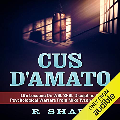 Cus D'Amato: Life Lessons on Will, Skill, Discipline & Psychological Warfare from Mike Tyson's Mentor