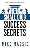 Small Dojo Success Secrets (Martial Arts Business Success Steps Book 1)