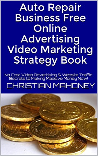 Auto Repair Business  Free Online Advertising Video Marketing Strategy Book: No Cost Video Advertising & Website Traffic Secrets to Making Massive Money Now!
