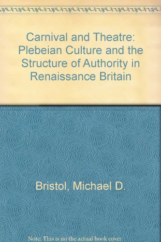 Carnival and Theatre: Plebeian Culture and the Structure of Authority in Renaissance Britain by Michael D. Bristol (1985-10-24)