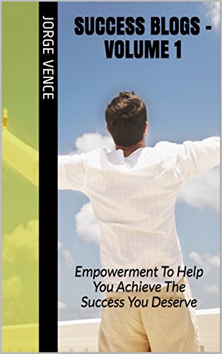 Success Blogs - Volume 1: Empowerment To Help You Achieve The Success You Deserve (Personal Developemt)