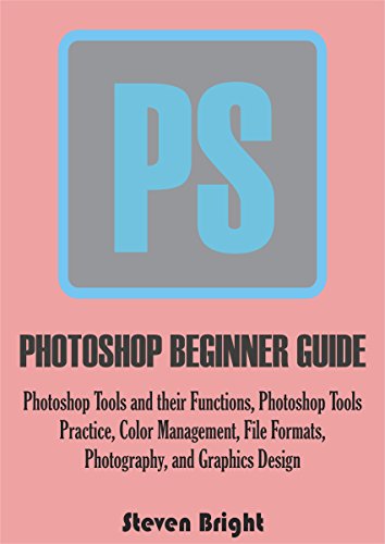 Book Cover PHOTOSHOP BEGINNER GUIDE: Photoshop Tools and their Functions, Photoshop Tools Practice, Color Management, File Formats, Photography, and Graphics Design