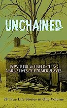 UNCHAINED - Powerful & Unflinching Narratives Of Former Slaves: 28 True Life Stories in One Volume: Including Hundreds of Documented Testimonies, Records ... South & History of Abolitionist Movement