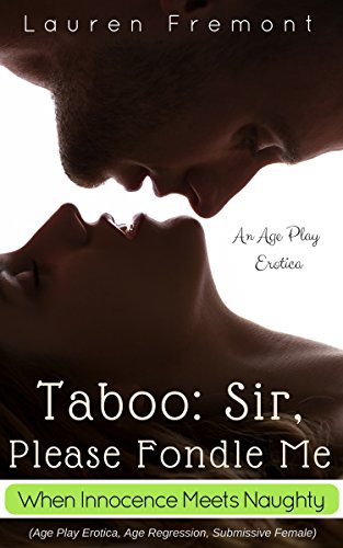 TABOO: Sir, Please Fondle Me: When Innocence Meets Naughty (Age Play Erotica, Age Regression, Submissive Female)