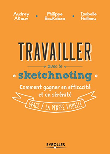 Travailler avec le sketchnoting: Comment gagner en efficacité et en sérénité grâce à la pensée visuelle