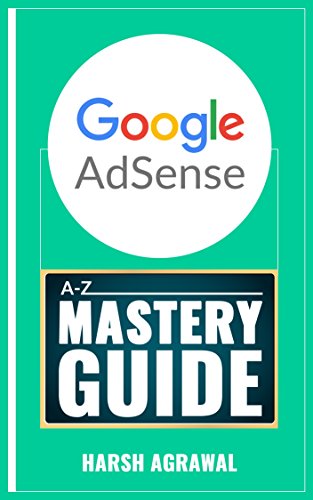 Google AdSense Mastery Guide: A-Z of Making Money from World's biggest Ad network